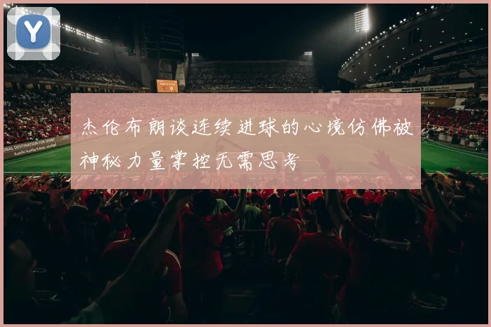 杰伦布朗谈连续进球的心境仿佛被神秘力量掌控无需思考