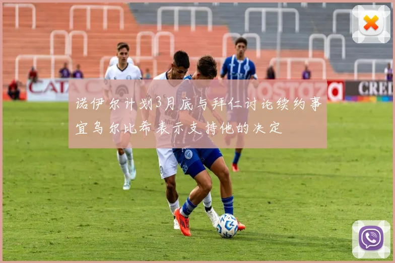 诺伊尔计划3月底与拜仁讨论续约事宜乌尔比希表示支持他的决定