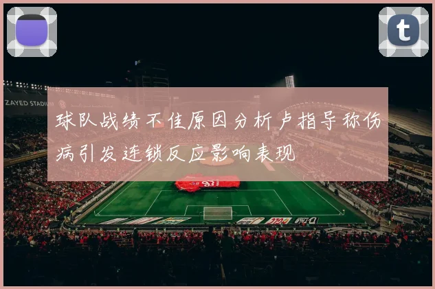 球队战绩不佳原因分析卢指导称伤病引发连锁反应影响表现