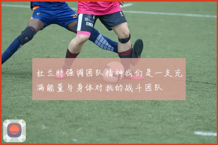 杜兰特强调团队精神我们是一支充满能量与身体对抗的战斗团队