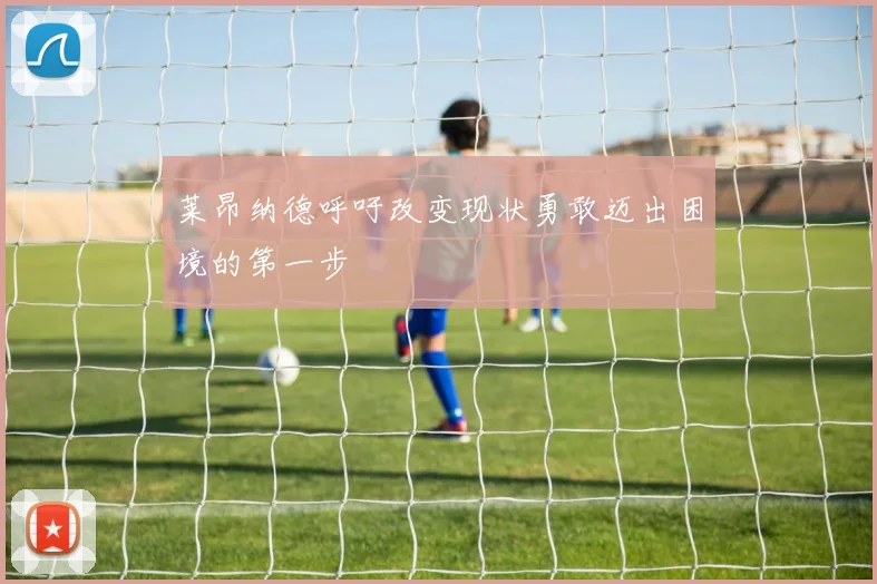 莱昂纳德呼吁改变现状勇敢迈出困境的第一步