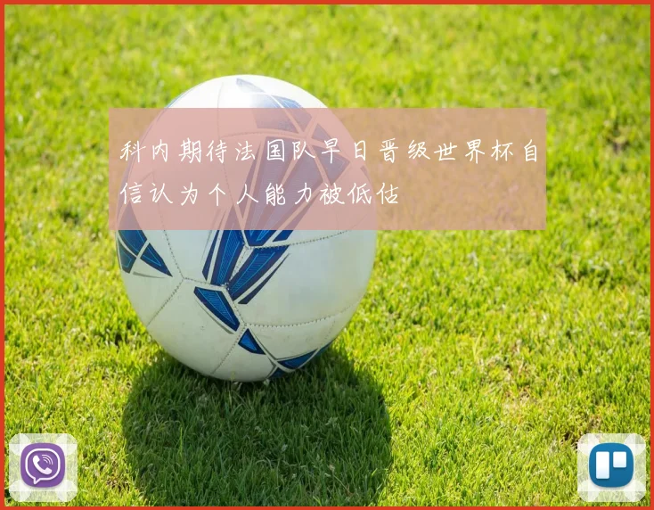 科内期待法国队早日晋级世界杯自信认为个人能力被低估