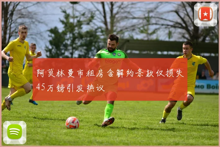 阿莫林曼市租房含解约条款仅损失45万镑引发热议